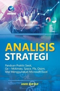 Analisis strategi : panduan praktis SWOT, GE - McKinsey, Space, FFA, QSPM, AHP menggunakan microsoft excel