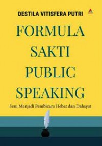 Formula sakti public speaking : seni menjadi pembicara hebat dan dahsyat