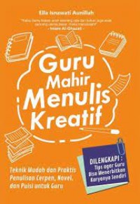 Guru mahir menulis kreatif : teknik mudah dan praktis penulisan cerpen, novel dan puisi untuk Guru