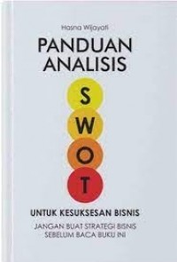 Panduan analisis swot untuk kesuksesan bisnis : jangan buat strategi bisnis sebelum baca buku ini