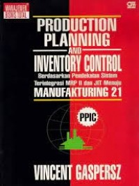 Production planning and inventory control: berdasarkan pendekatan sistem terintegrasi MRP II dan JIT menuju manufakturing 21