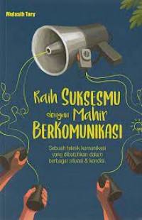 Raih suksesmu dengan mahir berkomunikasi: sebuah teknik komunikasi yang dibutuhkan dalam berbagai situasi & kondisi